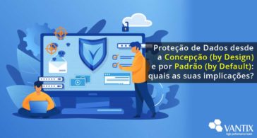 Proteção de Dados desde a Concepção (by Design) e por Padrão (by Default): quais as suas implicações?